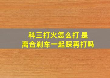 科三打火怎么打 是离合刹车一起踩再打吗